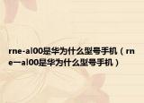 rne-al00是华为什么型号手机（rne一al00是华为什么型号手机）