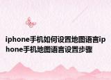 iphone手机如何设置地图语言iphone手机地图语言设置步骤