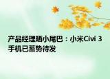 产品经理晒小尾巴：小米Civi 3手机已蓄势待发