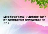 w10系统取消登录密码（w10要我登录出现这个咋办 反馈要登录也报错 帮助与反馈登录不上怎么办）