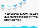 i7 11800h与i9 11990h（i912900h和i712700h的差距哪个好 性能规格对比哪个强）
