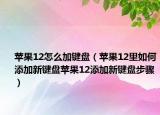 苹果12怎么加键盘（苹果12里如何添加新键盘苹果12添加新键盘步骤）