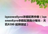 iqooneo8pro详细配置参数（iqooneo8pro参数配置跑分曝光：天玑9200 超频很猛）