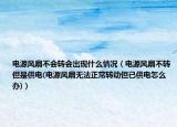 电源风扇不会转会出现什么情况（电源风扇不转但是供电(电源风扇无法正常转动但已供电怎么办)）