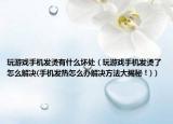 玩游戏手机发烫有什么坏处（玩游戏手机发烫了怎么解决(手机发热怎么办解决方法大揭秘！)）