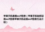 苹果手机查看exif信息（苹果手机如何设置exif信息苹果手机设置exif信息方法介绍）