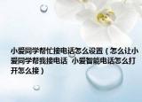 小爱同学帮忙接电话怎么设置（怎么让小爱同学帮我接电话  小爱智能电话怎么打开怎么接）