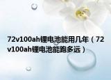 72v100ah锂电池能用几年（72v100ah锂电池能跑多远）