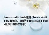beats studio buds评测（beats studio buds如何升级固件beats studio buds版本升级教程分享）