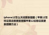 iphone12怎么关闭更新提醒（苹果12怎样设置去除更新提醒苹果12去除设置更新提醒方法）