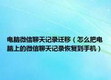 电脑微信聊天记录迁移（怎么把电脑上的微信聊天记录恢复到手机）