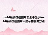 ios14系统微信图片怎么不显示ios14系统微信图片不显示的解决方法