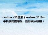 realme v11像素（realme 11 Pro 手机实拍图曝光：圆形镜头模组）