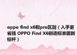 oppo find x6和pro区别（入手更省钱 OPPO Find X6创造标准版新标杆）