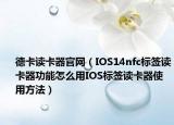 德卡读卡器官网（IOS14nfc标签读卡器功能怎么用IOS标签读卡器使用方法）
