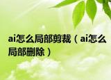 ai怎么局部剪裁（ai怎么局部删除）
