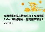 高通骁龙8核芯片怎么样（高通骁龙8 Gen3规格曝光：最高频率可达3.7GHz）