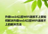 升级ios14以后WiFi连接不上要如何解决升级ios14以后WiFi连接不上的解决方法