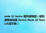 note 12 turbo 哈利波特版（哈利波特定制版 Redmi Note 12 Turbo大招不断）
