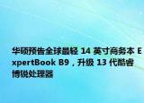 华硕预告全球最轻 14 英寸商务本 ExpertBook B9，升级 13 代酷睿博锐处理器