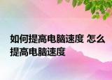 如何提高电脑速度 怎么提高电脑速度