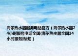 海尔热水器服务电话官方（海尔热水器24小时服务电话全国(海尔热水器全国24小时服务热线)）