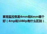 家用监控焦距4mm和6mm哪个好（4mp和1080p有什么区别）