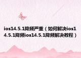 ios14.5.1降频严重（如何解决ios14.5.1降频ios14.5.1降频解决教程）