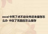 excel卡死了点不动文件还未保存怎么办 卡住了无回应怎么保存