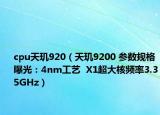 cpu天玑920（天玑9200 参数规格曝光：4nm工艺  X1超大核频率3.35GHz）