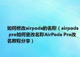 如何修改airpods的名称（airpods pro如何更改名称AirPods Pro改名教程分享）