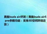 真我buds air评测（真我buds air5 pro参数功能：支持3D空间环绕音效）