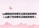 qq删除的好友聊天记录还能恢复吗（qq删了好友聊天记录能恢复吗）