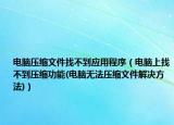 电脑压缩文件找不到应用程序（电脑上找不到压缩功能(电脑无法压缩文件解决方法)）