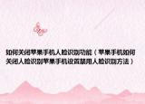 如何关闭苹果手机人脸识别功能（苹果手机如何关闭人脸识别苹果手机设置禁用人脸识别方法）