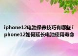 iphone12电池保养技巧有哪些 iphone12如何延长电池使用寿命