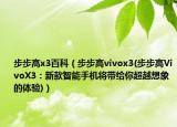 步步高x3百科（步步高vivox3(步步高VivoX3：新款智能手机将带给你超越想象的体验)）