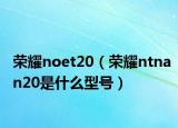 荣耀noet20（荣耀ntnan20是什么型号）