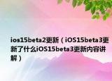 ios15beta2更新（iOS15beta3更新了什么iOS15beta3更新内容讲解）