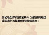 测试硬盘读写速度的软件（如何提高硬盘读写速度 怎样提高硬盘读写速度）