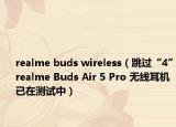 realme buds wireless（跳过“4”realme Buds Air 5 Pro 无线耳机已在测试中）