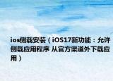ios侧载安装（iOS17新功能：允许侧载应用程序 从官方渠道外下载应用）