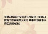 苹果12按两下安装怎么没反应（苹果12按两下以安装怎么关闭 苹果12按两下以安装关闭方法）