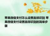 苹果微信支付怎么设置面部识别 苹果微信支付设置面部识别的简单步骤
