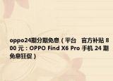 oppo24期分期免息（平台   官方补贴 800 元：OPPO Find X6 Pro 手机 24 期免息狂促）