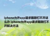 iphone允许app请求跟踪打不开这么办 iphone允许app请求跟踪打不开解决方法