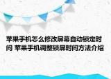 苹果手机怎么修改屏幕自动锁定时间 苹果手机调整锁屏时间方法介绍