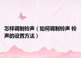 怎样调制铃声（如何调制铃声 铃声的设置方法）