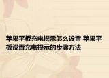 苹果平板充电提示怎么设置 苹果平板设置充电提示的步骤方法