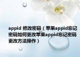 appid 修改密码（苹果appid忘记密码如何更改苹果appid忘记密码更改方法操作）
